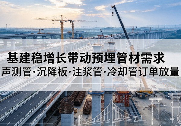 湟中基建稳增长带动预埋监测管材需求，声测管、沉降板、注浆管订单持续放量